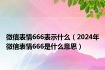 微信表情666表示什么（2024年微信表情666是什么意思）