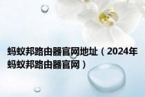 蚂蚁邦路由器官网地址（2024年蚂蚁邦路由器官网）