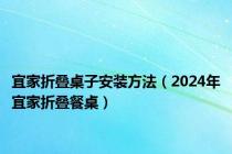 宜家折叠桌子安装方法（2024年宜家折叠餐桌）