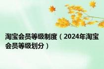 淘宝会员等级制度（2024年淘宝会员等级划分）