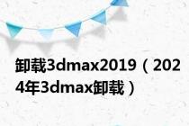 卸载3dmax2019（2024年3dmax卸载）