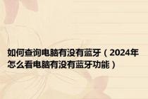 如何查询电脑有没有蓝牙（2024年怎么看电脑有没有蓝牙功能）