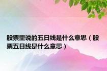 股票里说的五日线是什么意思（股票五日线是什么意思）