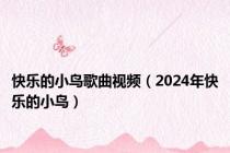 快乐的小鸟歌曲视频（2024年快乐的小鸟）