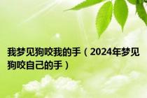 我梦见狗咬我的手（2024年梦见狗咬自己的手）