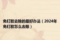 免钉胶去除的最好办法（2024年免钉胶怎么去除）