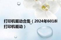 打印机驱动合集（2024年6018l打印机驱动）