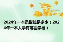 2024年一本录取线是多少（2024年一本大学有哪些学校）