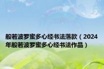 般若波罗蜜多心经书法落款（2024年般若波罗蜜多心经书法作品）