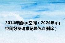 2014年的qq空间（2024年qq空间好友请求记录怎么删除）