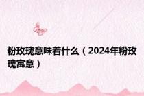 粉玫瑰意味着什么（2024年粉玫瑰寓意）