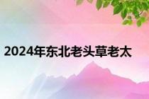 2024年东北老头草老太