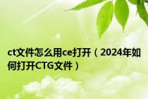 ct文件怎么用ce打开（2024年如何打开CTG文件）