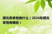 感光类食物有什么（2024年感光食物有哪些）