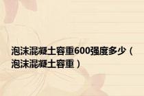 泡沫混凝土容重600强度多少（泡沫混凝土容重）