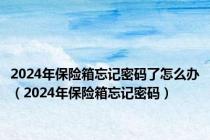 2024年保险箱忘记密码了怎么办（2024年保险箱忘记密码）