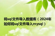 将sql文件导入数据库（2024年如何将sql文件导入mysql）