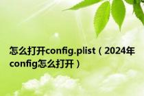 怎么打开config.plist（2024年config怎么打开）