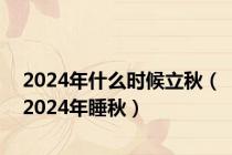 2024年什么时候立秋（2024年睡秋）