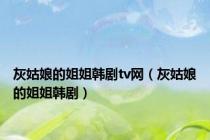 灰姑娘的姐姐韩剧tv网（灰姑娘的姐姐韩剧）