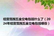 经营范围五金交电包括什么了（2024年经营范围五金交电包括哪些）