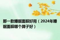 那一款睡眠面膜好用（2024年睡眠面膜哪个牌子好）