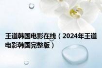 王道韩国电影在线（2024年王道电影韩国完整版）