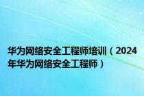 华为网络安全工程师培训（2024年华为网络安全工程师）