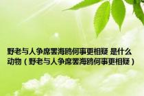 野老与人争席罢海鸥何事更相疑 是什么动物（野老与人争席罢海鸥何事更相疑）