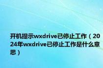 开机提示wxdrive已停止工作（2024年wxdrive已停止工作是什么意思）