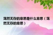 荡然无存的意思是什么意思（荡然无存的意思）