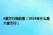 6度万行指的是（2024年什么是六度万行）