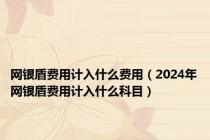 网银盾费用计入什么费用（2024年网银盾费用计入什么科目）