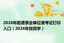 2024年昭通事业单位准考证打印入口（2024年找同学）