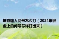 键盘输入问号怎么打（2024年键盘上的问号怎样打出来）