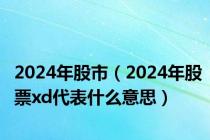 2024年股市（2024年股票xd代表什么意思）