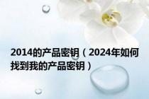 2014的产品密钥（2024年如何找到我的产品密钥）