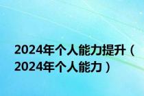 2024年个人能力提升（2024年个人能力）