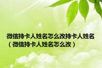 微信持卡人姓名怎么改持卡人姓名（微信持卡人姓名怎么改）