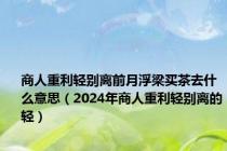 商人重利轻别离前月浮梁买茶去什么意思（2024年商人重利轻别离的轻）