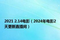 2021 2.14电影（2024年电影2天更新直播间）