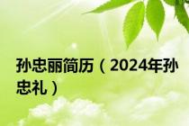 孙忠丽简历（2024年孙忠礼）