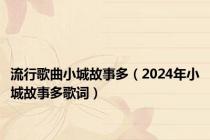 流行歌曲小城故事多（2024年小城故事多歌词）