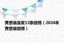 黄景瑜连发15条微博（2024年黄景瑜微博）