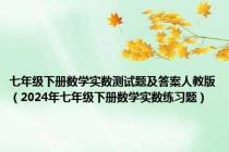 七年级下册数学实数测试题及答案人教版（2024年七年级下册数学实数练习题）