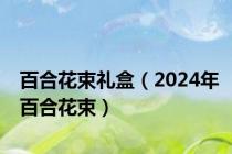 百合花束礼盒（2024年百合花束）