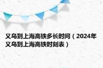 义乌到上海高铁多长时间（2024年义乌到上海高铁时刻表）