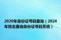 2020年身份证号码查询（2024年姓名查询身份证号码系统）