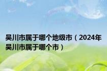 吴川市属于哪个地级市（2024年吴川市属于哪个市）