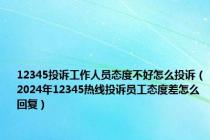 12345投诉工作人员态度不好怎么投诉（2024年12345热线投诉员工态度差怎么回复）